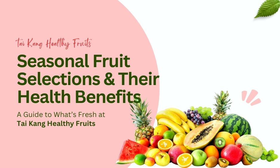 Read more about the article Seasonal Fruit Selections and Their Health Benefits: A Guide to What’s Fresh at Tai Kang Healthy Fruits